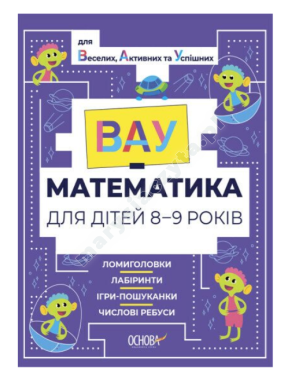 ВАУ-математика для дітей 8-9 років. Ломиголовки, лабіринти, ігри-пошуканки, числові ребуси